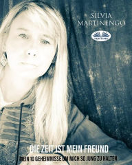 Title: Die Zeit Ist Mein Freund: Meine Zehn Geheimnisse, Um Mich So Jung Zu Halten, Author: Silvia Martinengo