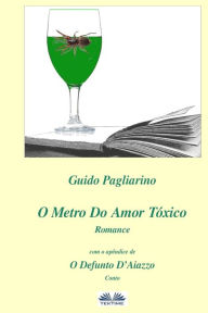 Title: O Metro Do Amor Tóxico - Romance: Com O Apêndice De: Il Fu D'aiazzo - Conto, Author: Guido Pagliarino
