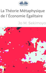 Title: La Théorie Métaphysique De L'Économie Égalitaire, Author: Jo M. Sekimonyo