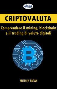 Title: Criptovaluta: Comprendere Il Mining, Blockchain E Il Trading Di Valute Digitali, Author: Matthew Brown