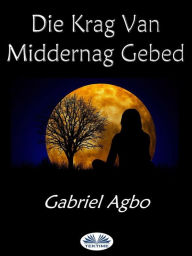 Title: Die Krag Van Middernag Gebed, Author: Gabriel Agbo