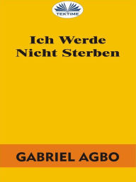 Title: Ich Werde Nicht Sterben, Author: Gabriel Agbo
