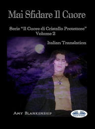 Title: Mai Sfidare Il Cuore: Il Cuore Di Cristallo Protettore - Volume 2, Author: Amy Blankenship