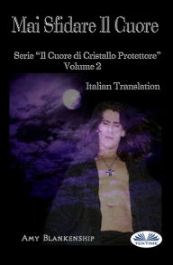 Title: Mai Sfidare Il Cuore: Il Cuore Di Cristallo Protettore - Volume 2, Author: Amy Blankenship