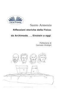 Title: Riflessioni Storiche Della Fisica: Da Archimede, ..., Einstein A Oggi, Author: Santo Armenia