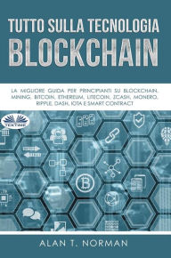 Title: Tutto Sulla Tecnologia Blockchain: La Migliore Guida Per Principianti Su Blockchain, Mining, Bitcoin, Ethereum, Litecoin, Zcash, Monero, Author: Alan T. Norman