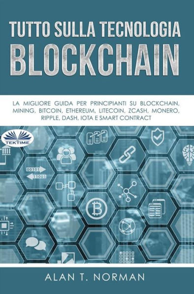 Tutto Sulla Tecnologia Blockchain: La Migliore Guida Per Principianti Su Blockchain, Mining, Bitcoin, Ethereum, Litecoin, Zcash, Monero