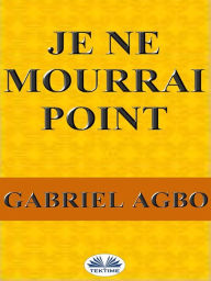Title: Je Ne Mourrai Point, Author: Gabriel Agbo