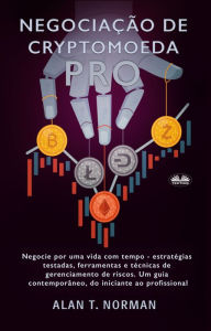 Title: Negociação De Cryptomoeda Pró: Negocie Por Uma Vida Com Tempo-Estratégias Testadas Ferramentas E Técnicas De Gerenciamento De Risco, Author: Alan T. Norman