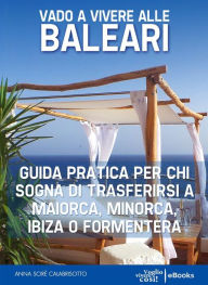 Title: Vado a vivere alle Baleari: Guida pratica per chi sogna di trasferirsi a Maiorca, Minorca, Ibiza o Formentera, Author: Anna Scirè Calabrisotto