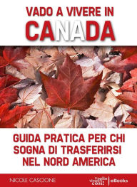Title: Vado a vivere in Canada: Guida pratica per chi sogna di trasferirsi in Nord America, Author: Nicole Cascione