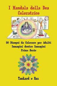 Title: I Mandala della Dea Coloratrice: 50 Disegni da Colorare per Adulti Immagini dentro Immagini, Author: Tankard E Bax