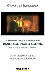 Title: Un Padre Della Radiologia Italiana Francesco Paolo Sgobbo: Cenni biografici, scritti e pubblicazioni scientifiche, Author: GIOVANNI SAVIGNANO