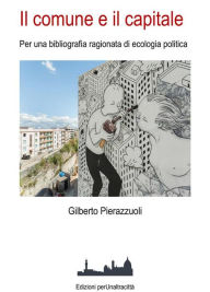 Title: Il comune e il capitale: Per una bibliografia ragionata di ecologia politica, Author: Gilberto Pierazzuoli