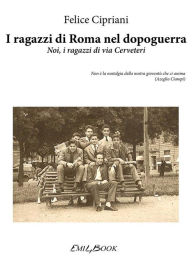 Title: I ragazzi di Roma nel dopoguerra - Noi, i ragazzi di via Cerveteri, Author: Felice Cipriani