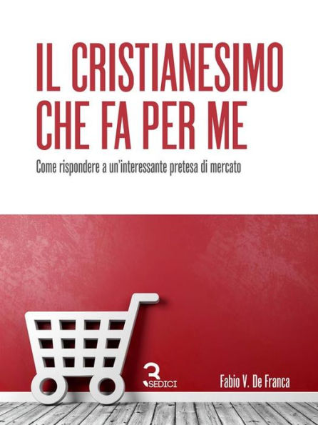 Il Cristianesimo che fa per me: Come rispondere a un'interessante pretesa di mercato