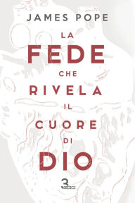 Title: La fede che rivela il cuore di Dio, Author: James Pope