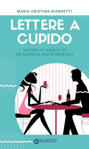 Title: Lettere a Cupido: Dietro le quinte di un'agenzia matrimoniale, Author: Maria Cristina Giorgetti