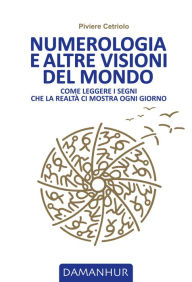 Title: Numerologia e altre visioni del mondo: Come leggere i segni che la realtà ci mostra ogni giorno, Author: Piviere Cetriolo