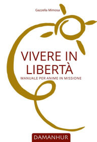 Title: Vivere in Libertà: Manuale per anime in missione, Author: Gazzella Mimosa