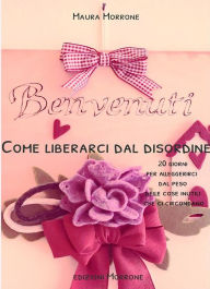 Title: Come liberarci dal disordine: 20 giorni per alleggerirci dal peso delle cose inutili che ci circondano, Author: Maura Morrone