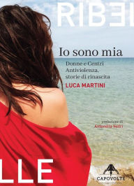 Title: Io sono mia: Donne e Centri Antiviolenza, storie di rinascita, Author: Luca Martini