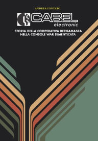 Title: Cabel Electronic - Storia della cooperativa bergamasca nella console war dimenticata, Author: Andrea Contato