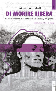 Title: Di morire libera: La vita ardente di Michelina Di Cesare, briganta, Author: Monica Mazzitelli