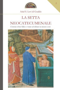 Title: La setta neocatecumenale: L'eresia si fece Kiko e venne ad abitare in mezzo a noi, Author: Ariel S Levi Di Gualdo