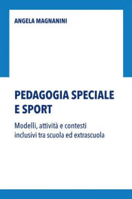 Title: Pedagogia speciale e sport: Modelli, attività e contesti inclusivi tra scuola ed extrascuola, Author: Angela Magnanini