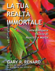Title: La tua realtà immortale: Come rompere il ciclo di nascita e morte, Author: Gary R. Renard