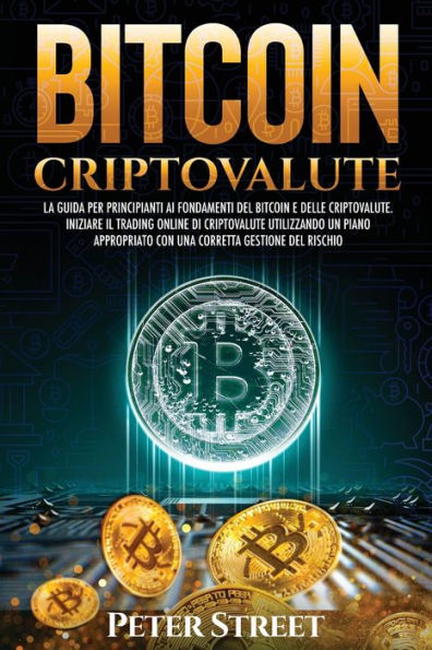 BITCOIN E CRIPTOVALUTE: LA GUIDA PER PRINCIPIANTI AI FONDAMENTI DEL BITCOIN E DELLE CRIPTOVALUTE. INIZIARE IL TRADING ONLINE DI CRIPTOVALUTE UTILIZZANDO UN PIANO APPROPRIATO CON UNA CORRETTA GESTIONE DEL RISCHIO