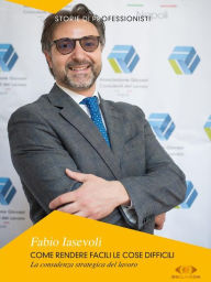 Title: Come rendere facili le cose difficili: La consulenza strategica del lavoro, Author: Fabio Iasevoli