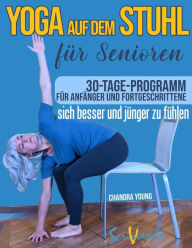 Title: Yoga auf dem Stuhl fÃ¯Â¿Â½r Senioren: Der beste Weg, sich jeden Tag besser und jÃ¯Â¿Â½nger zu fÃ¯Â¿Â½hlen: eine illustrierte schritt-fÃ¯Â¿Â½r-schritt-Anleitung zur Verbesserung Ihrer Gesundheit und Ihres Wohlbefindens., Author: Chandra Young