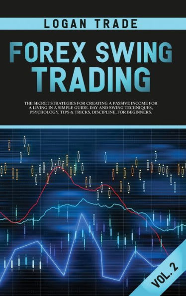 FOREX SWING TRADING: THE SECRET STRATEGIES FOR CREATING A PASSIVE INCOME FOR A LIVING IN A SIMPLE GUIDE. DAY AND SWING TECHNIQUES, PSYCHOLOGY, TIPS & TRICKS, DISCIPLINE, FOR BEGINNERS Logan Trade Forex collection Vol 2 Copyright