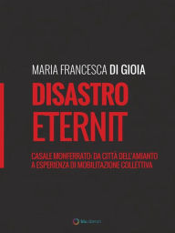 Title: Disastro Eternit: Casale Monferrato: da città dell'amianto a esperienza di mobilitazione collettiva, Author: Maria Francesca Di Gioia