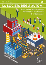 Title: La società degli automi: Studi sulla disoccupazione tecnologica e il reddito di cittadinanza, Author: Riccardo Campa