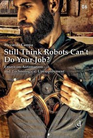 Title: Still Think Robots Can't Do Your Job?: Essays on Automation and Technological Unemployment, Author: Riccardo Campa