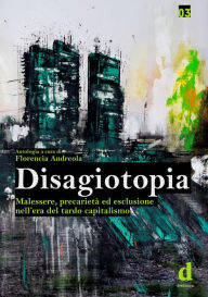 Title: Disagiotopia: Malessere, precarietà ed esclusione nell'era del tardo capitalismo, Author: Florencia Andreola