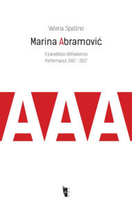 Title: Marina Abramovic. Il paradosso dell'assenza: Performance 1967 - 2017, Author: Valeria Spallino