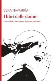 Title: I libri delle donne: Case editrici femministe degli anni settanta, Author: Vera Navarria