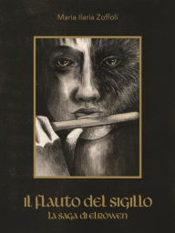 Title: Il flauto del sigillo: La Saga di Elròwen, Author: Maria Ilaria Zoffoli