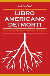 Title: Libro americano dei morti: Guida all'arte del morire per l'uomo occidentale, Author: E. J. Gold