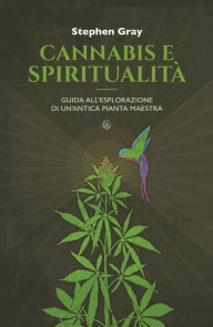 Title: Cannabis e spiritualità: Guida all'esplorazione di un'antica pianta maestra, Author: Stephen Gray