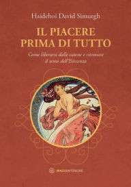 Title: Il Piacere prima di tutto: Come liberarsi dalle catene e ritrovare il senso dell'Esistenza, Author: David Simurgh