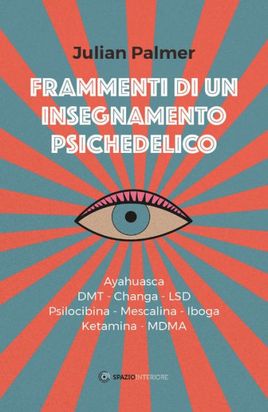 Frammenti di un insegnamento psichedelico: Ayahuasca - dmt - Changa - lsd - Psilocibina - Mescalina - Iboga - Ketamina - mdma