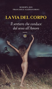 Title: La via del corpo: Il sentiero che conduce dal sesso all'Amore, Author: Roberta Rio