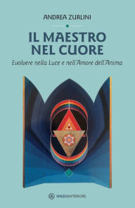 Title: Il maestro nel cuore: Evolvere nella Luce e nell'Amore dell'Anima, Author: Andrea Zurlini