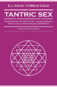 Title: Tantric Sex: Istruzioni per una pratica del Tantra sessuale basata sulle antiche scuole esoteriche, Author: E. J. Gold