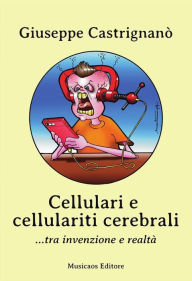 Title: Cellulari e cellulariti cerebrali... tra invenzione e realtà, Author: Giuseppe Castrignanò